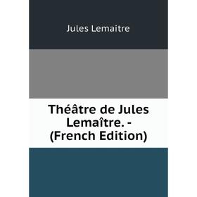 

Книга Théâtre de Jules Lemaître. - (French Edition). Jules Lemaitre