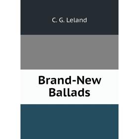 

Книга Brand-New Ballads. C. G. Leland