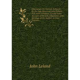 

Книга Discourses On Various Subjects: By the Late Reverend John Leland, D.D. with a Preface, Giving Some Account of the Life, Character, and Writings