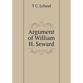 

Книга Argument of William H. Seward. T C. Leland