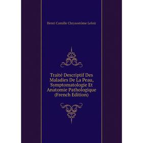

Книга Traité Descriptif Des Maladies De La Peau, Symptomatologie Et Anatomie Pathologique (French Edition). Henri Camille Chrysostôme Leloir