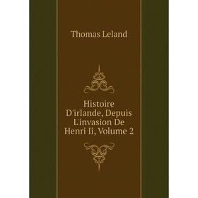 

Книга Histoire D'irlande, Depuis L'invasion De Henri Ii, Volume 2. Thomas Leland