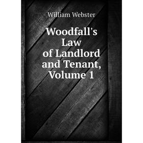 

Книга Woodfall's Law of Landlord and Tenant, Volume 1. William Webster