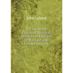 

Книга A View of the Principal Deistical Writers . in England in the Last and Present Century. John Leland