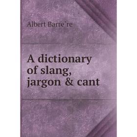 

Книга A dictionary of slang, jargon & cant. Albert Barrère