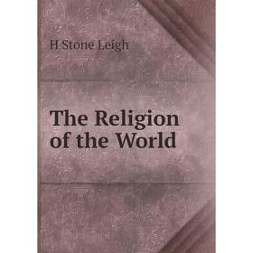 

Книга The Religion of the World. H Stone Leigh