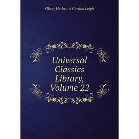 

Книга Universal Classics Library, Volume 22. Oliver Herbrand Gordon Leigh
