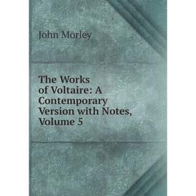 

Книга The Works of Voltaire: A Contemporary Version with Notes, Volume 5. John Morley