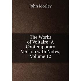 

Книга The Works of Voltaire: A Contemporary Version with Notes, Volume 12. John Morley