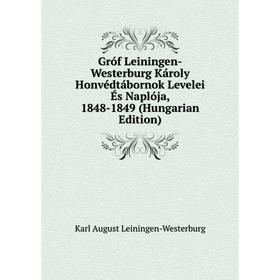 

Книга Gróf Leiningen-Westerburg Károly Honvédtábornok Levelei És Naplója, 1848-1849 (Hungarian Edition). Karl August Leiningen-Westerburg