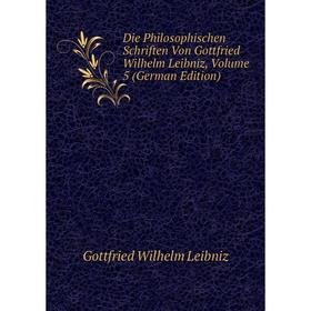 

Книга Die Philosophischen Schriften Von Gottfried Wilhelm Leibniz, Volume 5 (German Edition). Готфрид Вильгельм Лейбниц