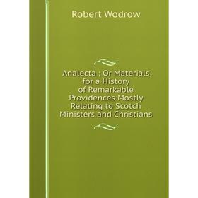 

Книга Analecta; Or Materials for a History of Remarkable Providences Mostly Relating to Scotch Ministers and Christians. Robert Wodrow