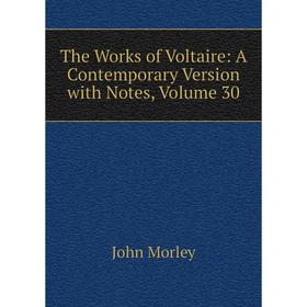 

Книга The Works of Voltaire: A Contemporary Version with Notes, Volume 30. John Morley