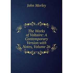 

Книга The Works of Voltaire: A Contemporary Version with Notes, Volume 26. John Morley