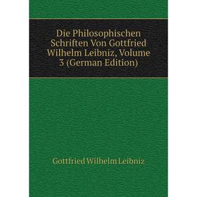 

Книга Die Philosophischen Schriften Von Gottfried Wilhelm Leibniz, Volume 3 (German Edition). Готфрид Вильгельм Лейбниц