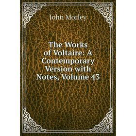 

Книга The Works of Voltaire: A Contemporary Version with Notes, Volume 43. John Morley