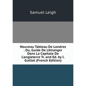 

Книга Nouveau Tableau De Londres Ou, Guide De L'étranger Dans La Capitale De L'angleterre Tr and Ed by I Guillet