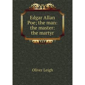 

Книга Edgar Allan Poe; the man: the master: the martyr. Oliver Leigh