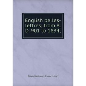 

Книга English belles-lettres; from A. D. 901 to 1834; . Oliver Herbrand Gordon Leigh