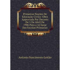 

Книга Primeiras Noções De Educaçao Civica: Obra Approvada Por Decreto De 5 De Abril De 1906 Para a 4.Classe Das Escolas Primarias