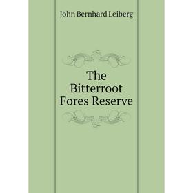 

Книга The Bitterroot Fores Reserve. John Bernhard Leiberg