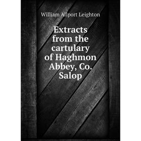 

Книга Extracts from the cartulary of Haghmon Abbey, Co. Salop. William Allport Leighton