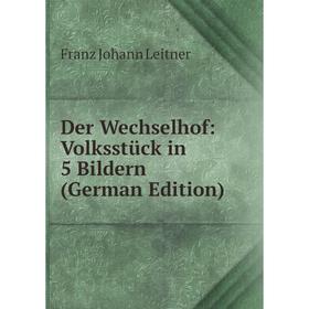 

Книга Der Wechselhof: Volksstück in 5 Bildern (German Edition). Franz Johann Leitner