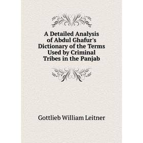 

Книга A Detailed Analysis of Abdul Ghafur's Dictionary of the Terms Used by Criminal Tribes in the Panjab. Gottlieb William Leitner