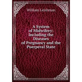 

Книга A System of Midwifery: Including the Diseases of Pregnancy and the Puerperal State. William Leishman