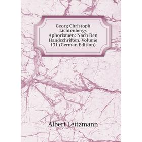 

Книга Georg Christoph Lichtenbergs Aphorismen: Nach Den Handschriften, Volume 131 (German Edition). Albert Leitzmann