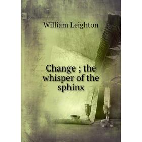 

Книга Change; the whisper of the sphinx. William Leighton