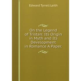 

Книга On the Legend of Tristan: Its Origin in Myth and Its Development in Romance A Paper