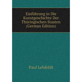

Книга Einführung in Die Kunstgeschichte Der Thüringischen Staaten (German Edition). Paul Lehfeldt