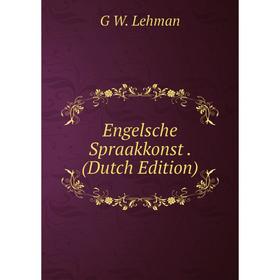 

Книга Engelsche Spraakkonst . (Dutch Edition). G W. Lehman