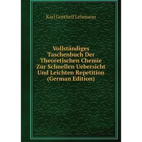 

Книга Vollständiges Taschenbuch Der Theoretischen Chemie Zur Schnellen Uebersicht Und Leichten Repetition (German Edition). Karl Gotthelf Lehmann