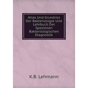 

Книга Atlas Und Grundriss Der Bakteriologie Und Lehrbuch Der Speziellen Bakteriologischen Diagnostik. K.B. Lehmann