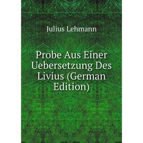 

Книга Probe Aus Einer Uebersetzung Des Livius (German Edition). Julius Lehmann