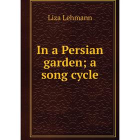 

Книга In a Persian garden; a song cycle. Liza Lehmann