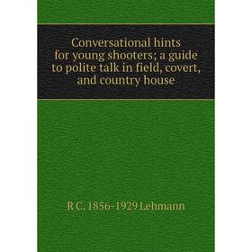 

Книга Conversational hints for young shooters; a guide to polite talk in field, covert, and country house. R C. 1856-1929 Lehmann