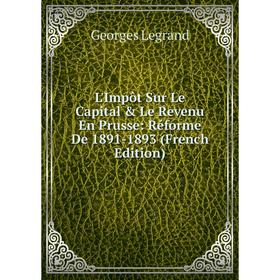 

Книга L'Impôt Sur Le Capital & Le Revenu En Prusse: Réforme De 1891-1893