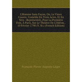 

Книга L'Homme Sans Façon, Ou, Le Vieux Cousin: Comédie En Trois Actes, Et En Vers: Représentée, Pour La Première Fois, À Paris, Sur Le Théâtre De L'Od