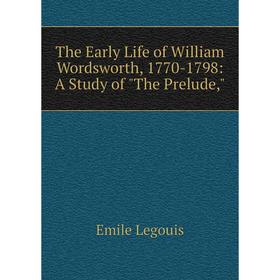 

Книга The Early Life of William Wordsworth, 1770-1798: A Study of The Prelude,. Emile Legouis