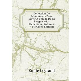 

Книга Collection De Monuments Pour Servir À L'étude De La Langue Néo-Hellénique, Volumes 7-14 (Greek Edition). Emile Legrand