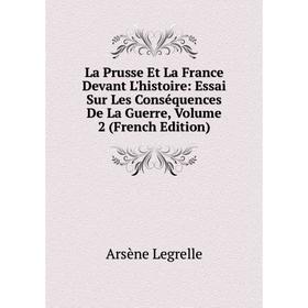 

Книга La Prusse Et La France Devant L'histoire: Essai Sur Les Conséquences De La Guerre, Volume 2