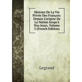 

Книга Histoire De La Vie Privée Des François: Depuis L'origine De La Nation Jusqu'à Nos Jours, Volume 3 (French Edition). Legrand