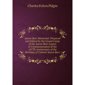 

Книга Aaron Burr Memorial: Prepared and Edited by the Grand Camp of the Aaron Burr Legion in Commemoration of the 147Th Anniversary of the Birthday of