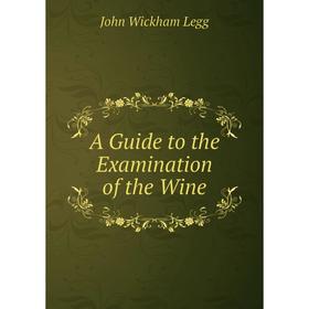 

Книга A Guide to the Examination of the Wine. John Wickham Legg