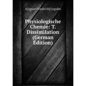 

Книга Physiologische Chemie: T. Dissimilation (German Edition). A[ugust Friedrich] Legahn