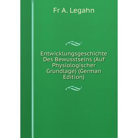 

Книга Entwicklungsgeschichte Des Bewusstseins (Auf Physiologischer Grundlage) (German Edition). Fr A. Legahn