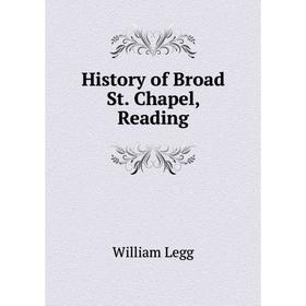 

Книга History of Broad St. Chapel, Reading. William Legg